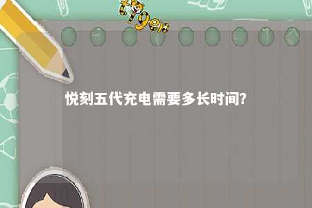 悦刻五代充电需要多长时间
？ 